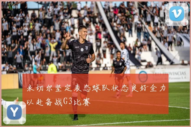 米切尔坚定表态球队状态良好全力以赴备战G3比赛