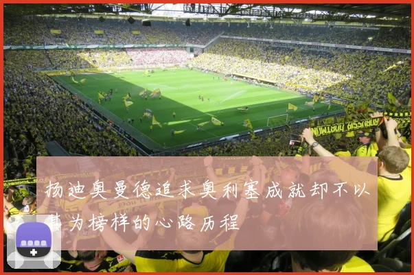 扬迪奥曼德追求奥利塞成就却不以其为榜样的心路历程