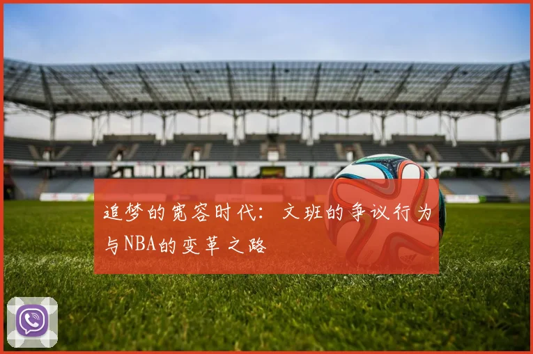 追梦的宽容时代：文班的争议行为与NBA的变革之路