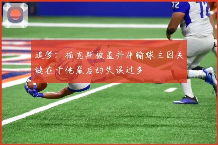 追梦：福克斯被盖并非输球主因关键在于他最后的失误过多