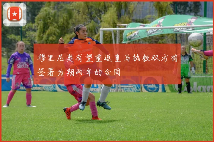 穆里尼奥有望重返皇马执教双方将签署为期两年的合同
