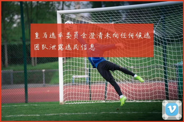 皇马选举委员会澄清未向任何候选团队泄露选民信息