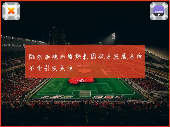 凯尔拒绝加盟热刺因双方发展方向不合引发关注