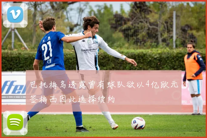 巴托梅乌透露曾有球队欲以4亿欧元签梅西因此选择续约